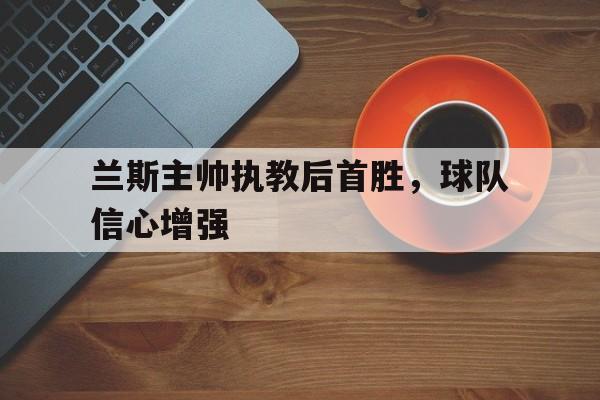 兰斯主帅执教后首胜，球队信心增强